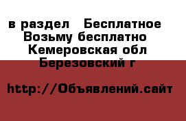  в раздел : Бесплатное » Возьму бесплатно . Кемеровская обл.,Березовский г.